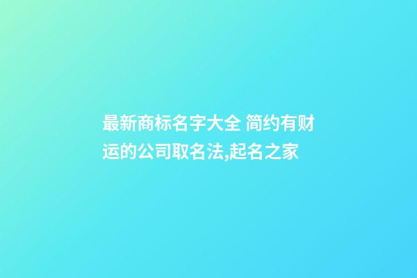 最新商标名字大全 简约有财运的公司取名法,起名之家-第1张-公司起名-玄机派